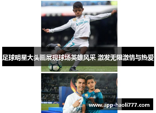 足球明星大头画展现球场英雄风采 激发无限激情与热爱 足球明星大头画展现球场英雄风采 激发无限激情与热爱