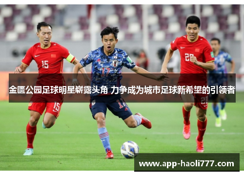 金匮公园足球明星崭露头角 力争成为城市足球新希望的引领者 金匮公园足球明星崭露头角 力争成为城市足球新希望的引领者