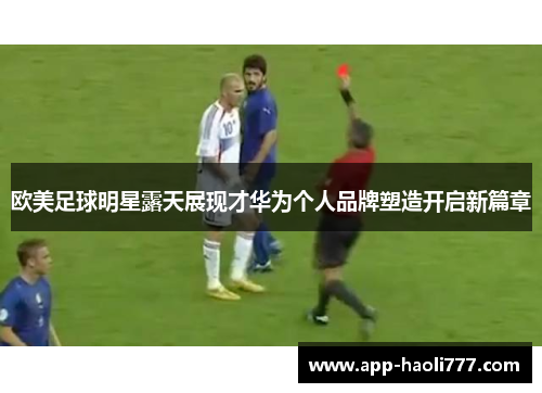 欧美足球明星露天展现才华为个人品牌塑造开启新篇章 欧美足球明星露天展现才华为个人品牌塑造开启新篇章