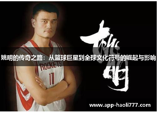 姚明的传奇之路:从篮球巨星到全球文化符号的崛起与影响 姚明的传奇之路:从篮球巨星到全球文化符号的崛起与影响