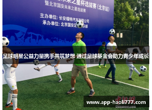 足球明星公益力量携手共筑梦想 通过足球基金会助力青少年成长 足球明星公益力量携手共筑梦想 通过足球基金会助力青少年成长