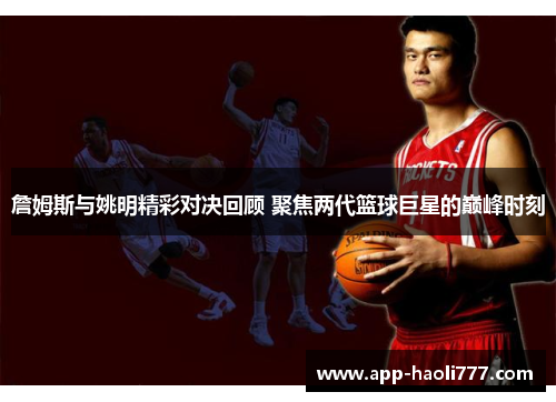 詹姆斯与姚明精彩对决回顾 聚焦两代篮球巨星的巅峰时刻 詹姆斯与姚明精彩对决回顾 聚焦两代篮球巨星的巅峰时刻