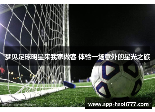 梦见足球明星来我家做客 体验一场意外的星光之旅 梦见足球明星来我家做客 体验一场意外的星光之旅