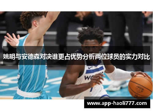 姚明与安德森对决谁更占优势分析两位球员的实力对比 姚明与安德森对决谁更占优势分析两位球员的实力对比