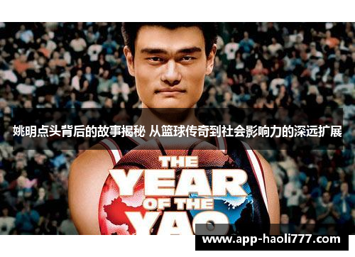 姚明点头背后的故事揭秘 从篮球传奇到社会影响力的深远扩展 姚明点头背后的故事揭秘 从篮球传奇到社会影响力的深远扩展
