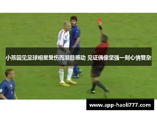 小孩因见足球明星受伤而泪目感动 见证偶像坚强一刻心情复杂 小孩因见足球明星受伤而泪目感动 见证偶像坚强一刻心情复杂