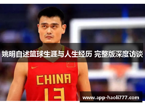 姚明自述篮球生涯与人生经历 完整版深度访谈 姚明自述篮球生涯与人生经历 完整版深度访谈