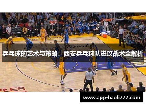 乒乓球的艺术与策略：西安乒乓球队进攻战术全解析