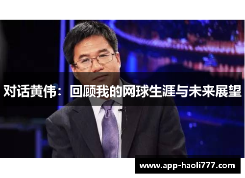 对话黄伟：回顾我的网球生涯与未来展望