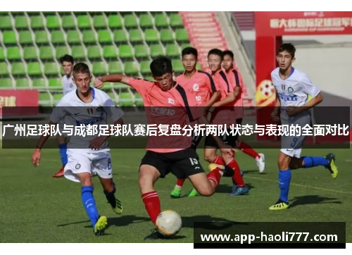 广州足球队与成都足球队赛后复盘分析两队状态与表现的全面对比