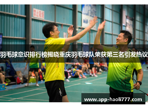 羽毛球意识排行榜揭晓重庆羽毛球队荣获第三名引发热议
