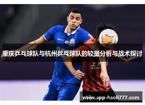 重庆乒乓球队与杭州乒乓球队的较量分析与战术探讨