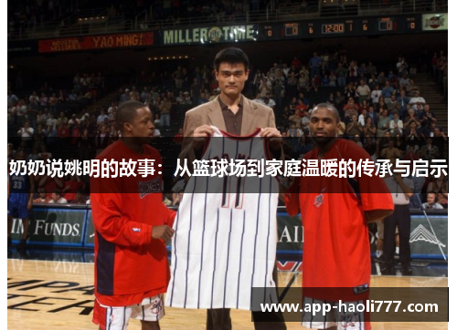奶奶说姚明的故事：从篮球场到家庭温暖的传承与启示