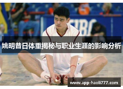 姚明昔日体重揭秘与职业生涯的影响分析