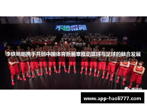李铁姚明携手共创中国体育新篇章推动篮球与足球的融合发展