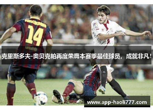 克里斯多夫-奥贝克帕再度荣膺本赛季最佳球员，成就非凡！