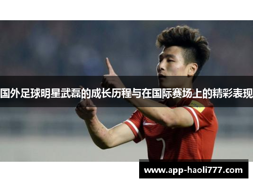 国外足球明星武磊的成长历程与在国际赛场上的精彩表现