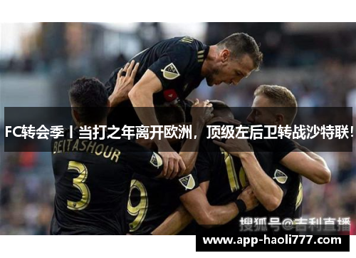 FC转会季丨当打之年离开欧洲,顶级左后卫转战沙特联! FC转会季丨当打之年离开欧洲,顶级左后卫转战沙特联!