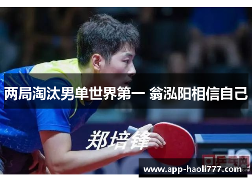 两局淘汰男单世界第一 翁泓阳相信自己 两局淘汰男单世界第一 翁泓阳相信自己