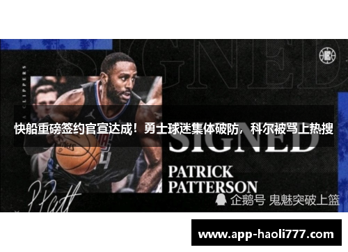 快船重磅签约官宣达成!勇士球迷集体破防,科尔被骂上热搜 快船重磅签约官宣达成!勇士球迷集体破防,科尔被骂上热搜