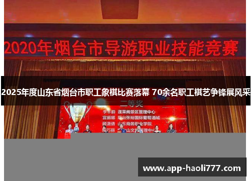 2025年度山东省烟台市职工象棋比赛落幕 70余名职工棋艺争锋展风采 2025年度山东省烟台市职工象棋比赛落幕 70余名职工棋艺争锋展风采