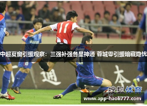 中超夏窗引援观察:三强补强各显神通 蓉城零引援暗藏隐忧 中超夏窗引援观察:三强补强各显神通 蓉城零引援暗藏隐忧