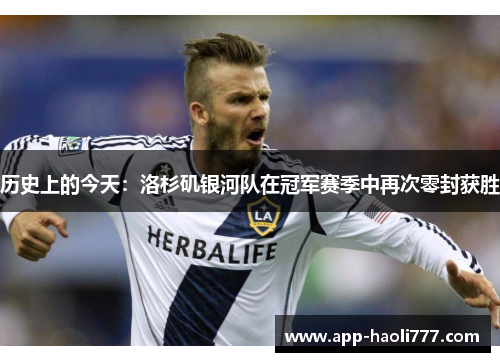 历史上的今天:洛杉矶银河队在冠军赛季中再次零封获胜 历史上的今天:洛杉矶银河队在冠军赛季中再次零封获胜