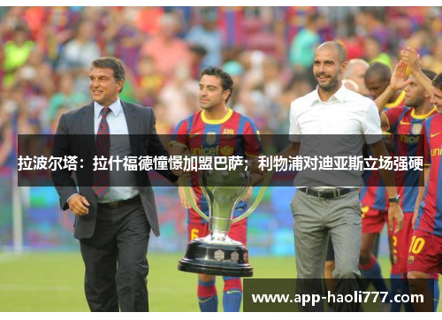 拉波尔塔:拉什福德憧憬加盟巴萨;利物浦对迪亚斯立场强硬 拉波尔塔:拉什福德憧憬加盟巴萨;利物浦对迪亚斯立场强硬