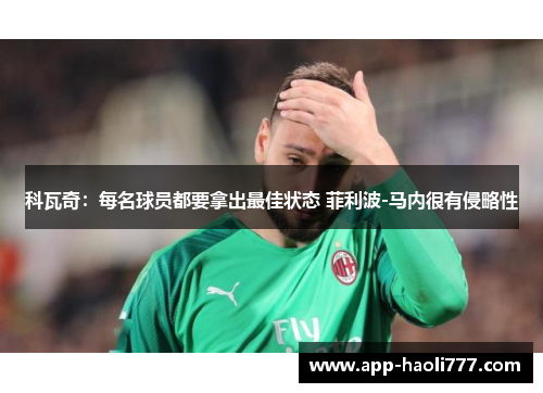 科瓦奇:每名球员都要拿出最佳状态 菲利波-马内很有侵略性 科瓦奇:每名球员都要拿出最佳状态 菲利波-马内很有侵略性