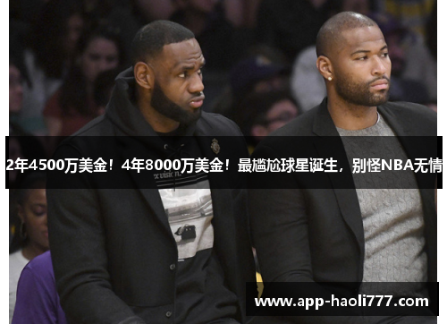2年4500万美金!4年8000万美金!最尴尬球星诞生,别怪NBA无情 2年4500万美金!4年8000万美金!最尴尬球星诞生,别怪NBA无情