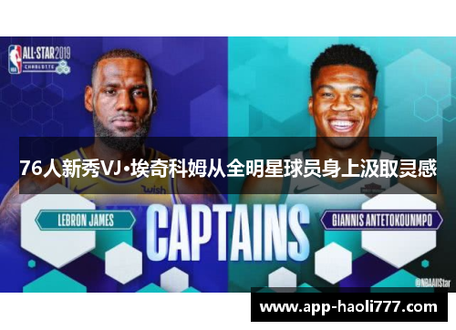 76人新秀VJ·埃奇科姆从全明星球员身上汲取灵感 76人新秀VJ·埃奇科姆从全明星球员身上汲取灵感