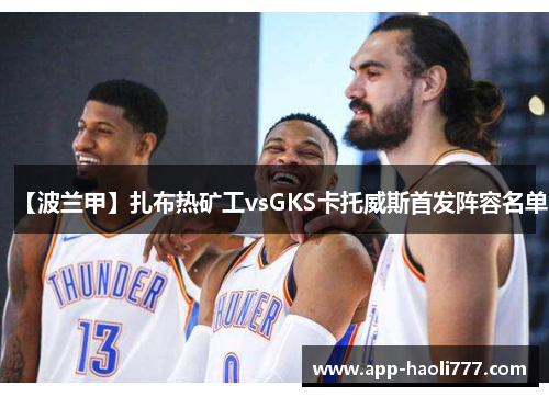 【波兰甲】扎布热矿工vsGKS卡托威斯首发阵容名单 【波兰甲】扎布热矿工vsGKS卡托威斯首发阵容名单